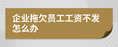 企业拖欠员工工资不发怎么办
