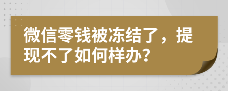 微信零钱被冻结了，提现不了如何样办？