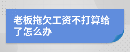 老板拖欠工资不打算给了怎么办