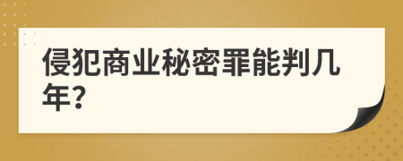 侵犯商业秘密罪能判几年？