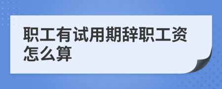 职工有试用期辞职工资怎么算