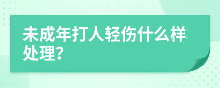 未成年打人轻伤什么样处理？