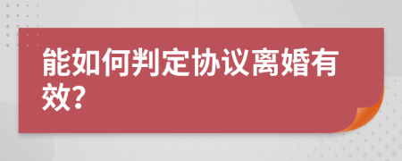 能如何判定协议离婚有效？