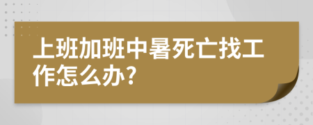 上班加班中暑死亡找工作怎么办?