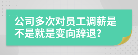 公司多次对员工调薪是不是就是变向辞退？