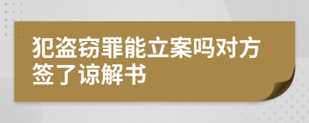 犯盗窃罪能立案吗对方签了谅解书