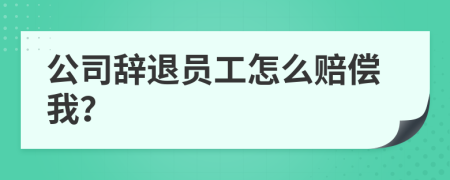 公司辞退员工怎么赔偿我？