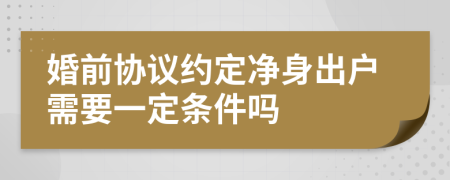 婚前协议约定净身出户需要一定条件吗