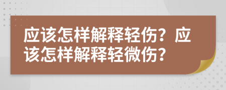 应该怎样解释轻伤？应该怎样解释轻微伤？