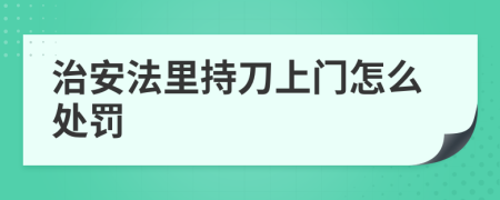治安法里持刀上门怎么处罚