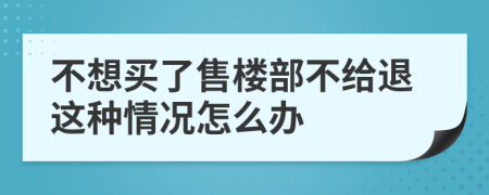 不想买了售楼部不给退这种情况怎么办