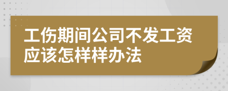 工伤期间公司不发工资应该怎样样办法