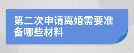 第二次申请离婚需要准备哪些材料