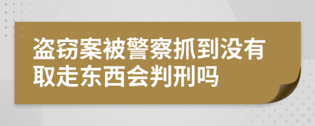 盗窃案被警察抓到没有取走东西会判刑吗