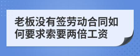 老板没有签劳动合同如何要求索要两倍工资