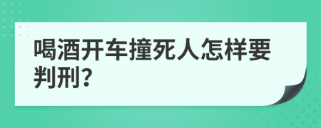 喝酒开车撞死人怎样要判刑？