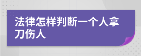 法律怎样判断一个人拿刀伤人