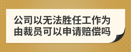 公司以无法胜任工作为由裁员可以申请赔偿吗