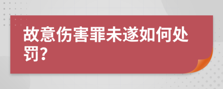 故意伤害罪未遂如何处罚？