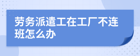 劳务派遣工在工厂不连班怎么办