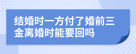 结婚时一方付了婚前三金离婚时能要回吗