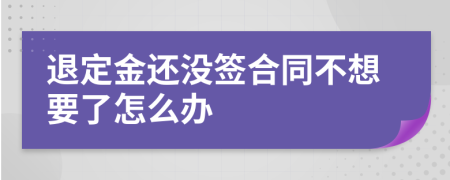 退定金还没签合同不想要了怎么办