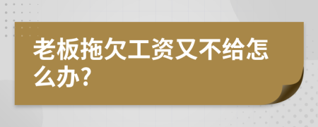 老板拖欠工资又不给怎么办?