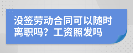 没签劳动合同可以随时离职吗？工资照发吗
