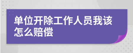 单位开除工作人员我该怎么赔偿