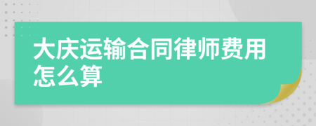 大庆运输合同律师费用怎么算