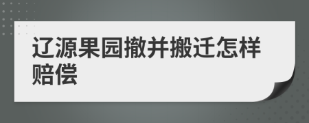 辽源果园撤并搬迁怎样赔偿