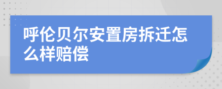 呼伦贝尔安置房拆迁怎么样赔偿