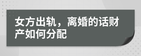 女方出轨，离婚的话财产如何分配