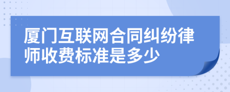 厦门互联网合同纠纷律师收费标准是多少