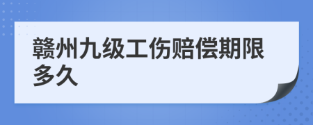 赣州九级工伤赔偿期限多久