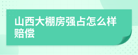 山西大棚房强占怎么样赔偿