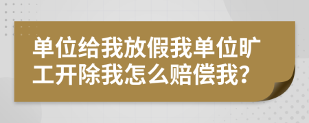 单位给我放假我单位旷工开除我怎么赔偿我？