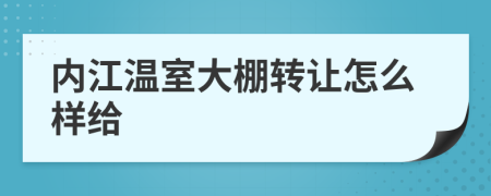 内江温室大棚转让怎么样给