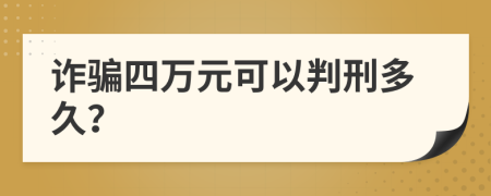 诈骗四万元可以判刑多久？