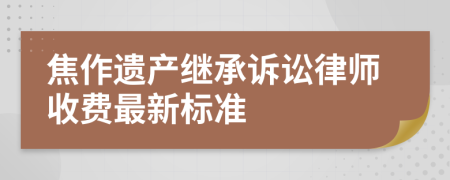 焦作遗产继承诉讼律师收费最新标准