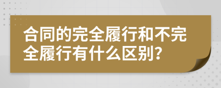 合同的完全履行和不完全履行有什么区别？