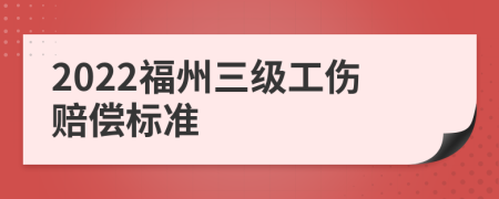 2022福州三级工伤赔偿标准