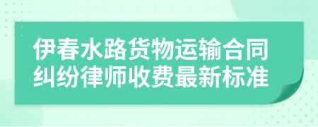 伊春水路货物运输合同纠纷律师收费最新标准