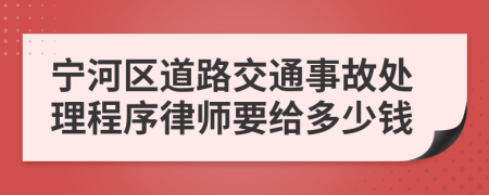 宁河区道路交通事故处理程序律师要给多少钱