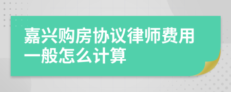 嘉兴购房协议律师费用一般怎么计算