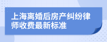 上海离婚后房产纠纷律师收费最新标准