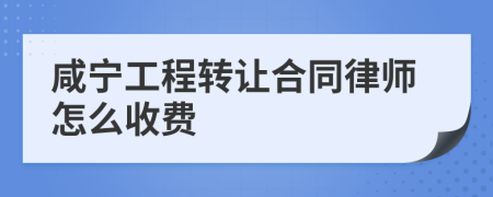 咸宁工程转让合同律师怎么收费