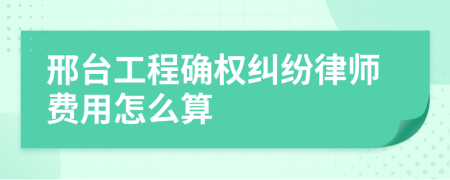 邢台工程确权纠纷律师费用怎么算