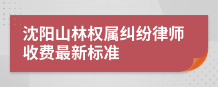 沈阳山林权属纠纷律师收费最新标准