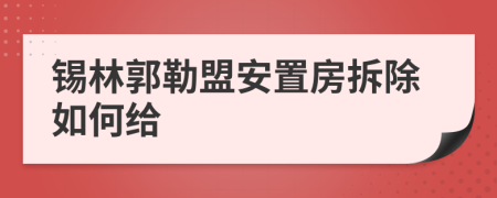 锡林郭勒盟安置房拆除如何给